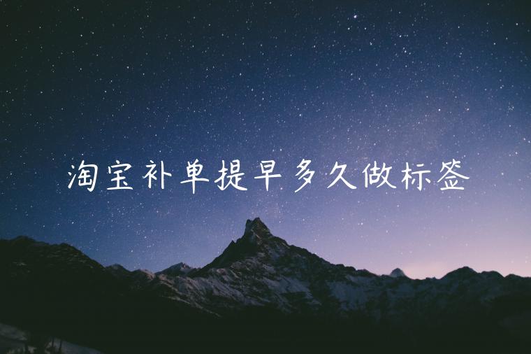 淘寶補(bǔ)單提早多久做標(biāo)簽